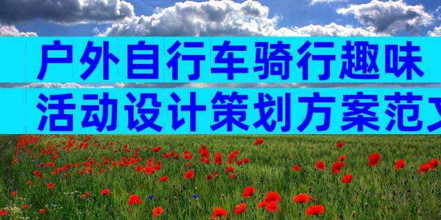 户外自行车骑行趣味活动设计策划方案范文（精选7篇）