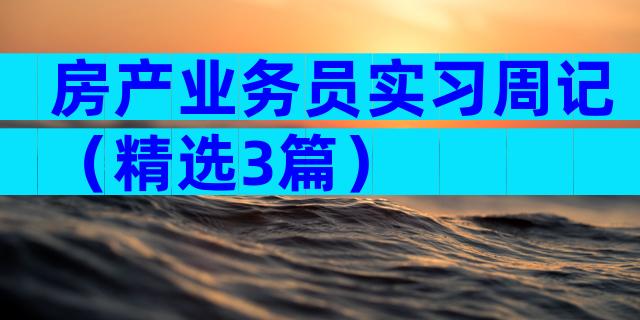 房产业务员实习周记（精选3篇）