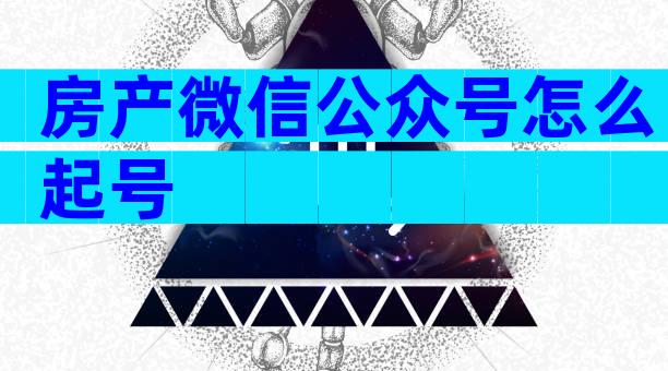 房产微信公众号怎么起号
