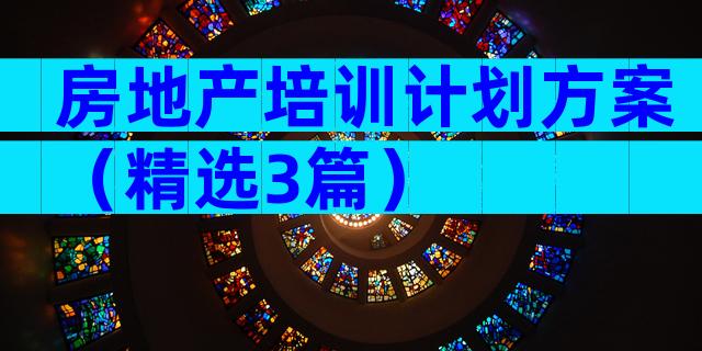 房地产培训计划方案（精选3篇）