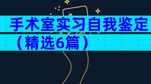 手术室实习自我鉴定（精选6篇）