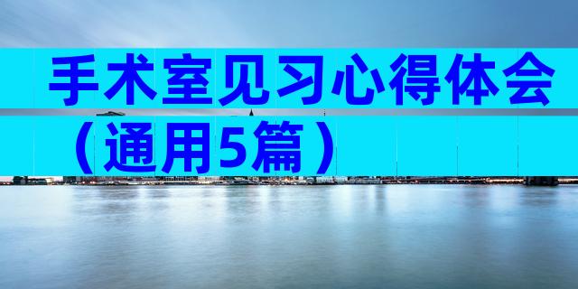 手术室见习心得体会（通用5篇）