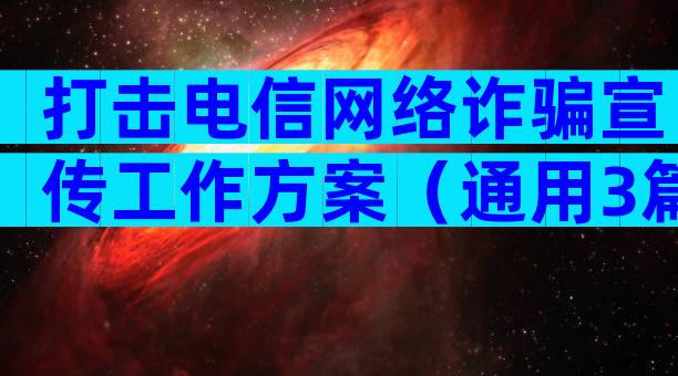打击电信网络诈骗宣传工作方案（通用3篇）