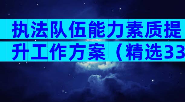 执法队伍能力素质提升工作方案（精选33篇）