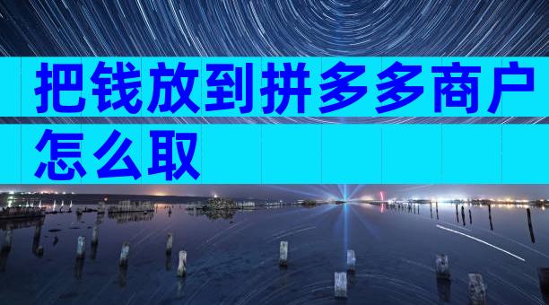 把钱放到拼多多商户怎么取