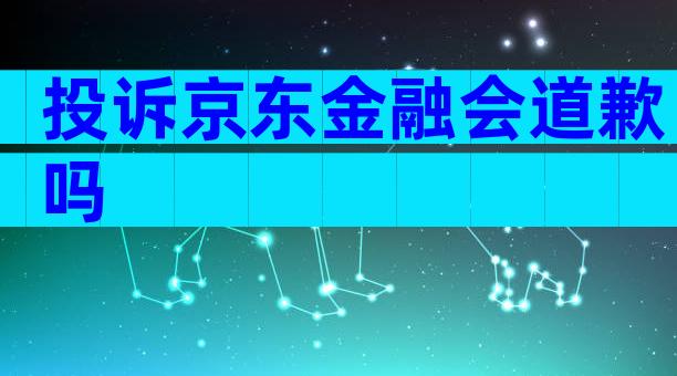 投诉京东金融会道歉吗