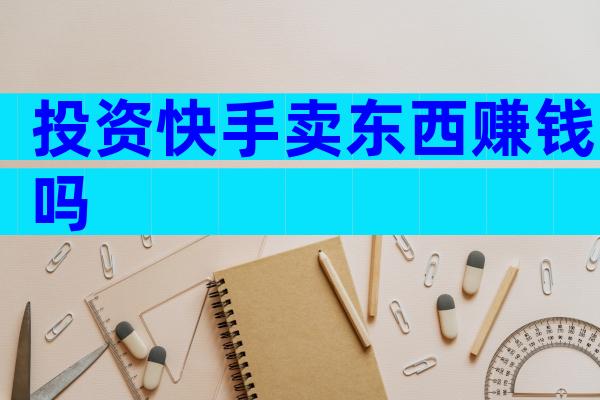 投资快手卖东西赚钱吗