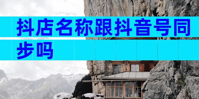 抖店名称跟抖音号同步吗
