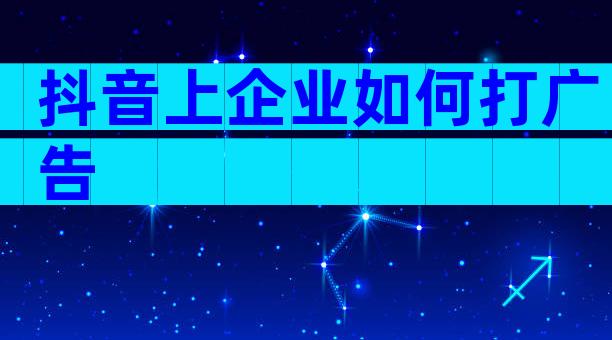 抖音上企业如何打广告