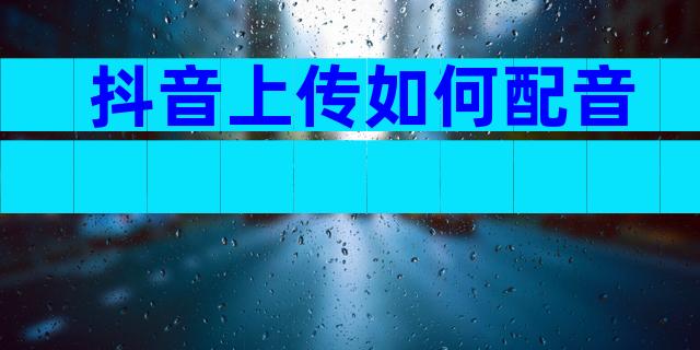 抖音上传如何配音