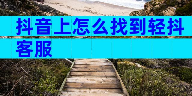 抖音上怎么找到轻抖客服