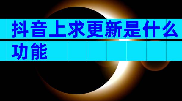 抖音上求更新是什么功能