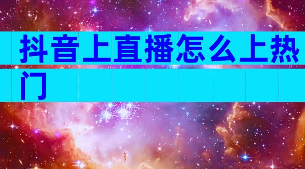 抖音上直播怎么上热门