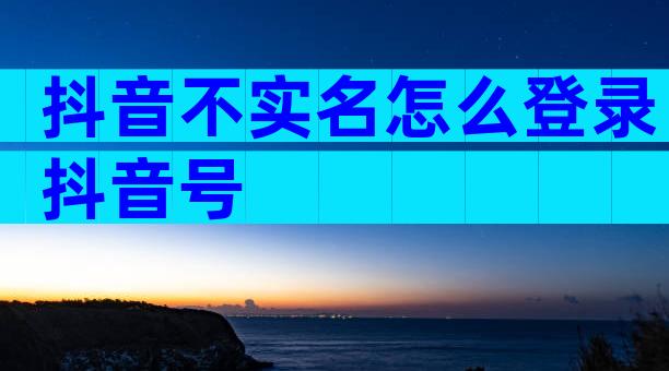 抖音不实名怎么登录抖音号