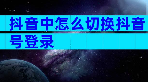 抖音中怎么切换抖音号登录