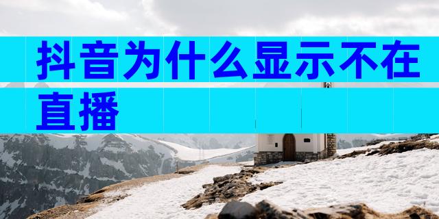 抖音为什么显示不在直播