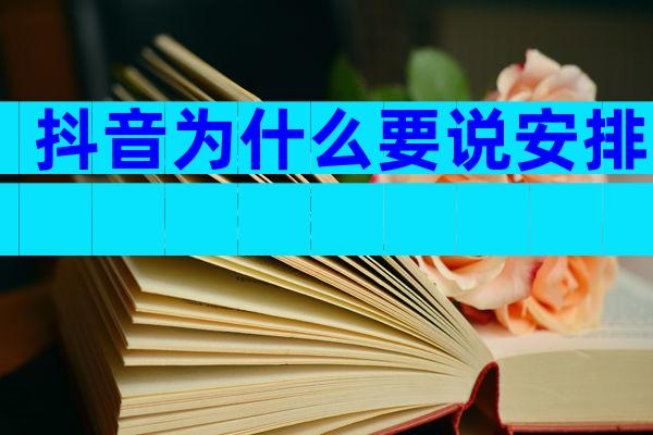 抖音为什么要说安排
