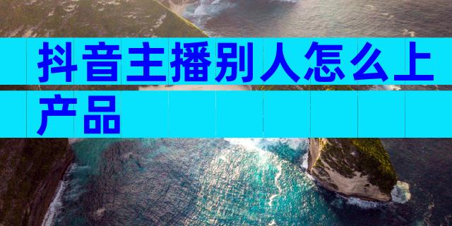 抖音主播别人怎么上产品