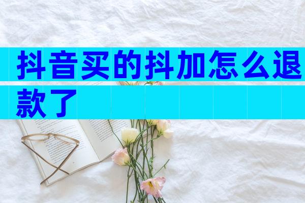 抖音买的抖加怎么退款了