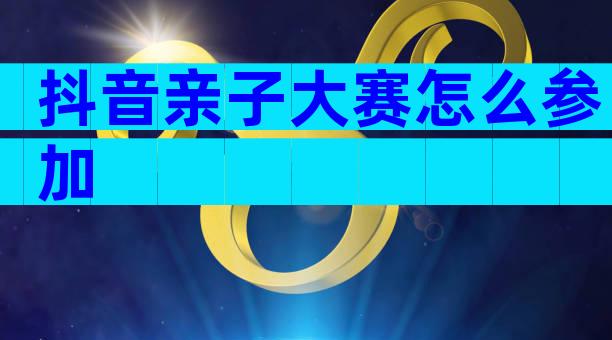 抖音亲子大赛怎么参加