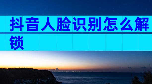 抖音人脸识别怎么解锁
