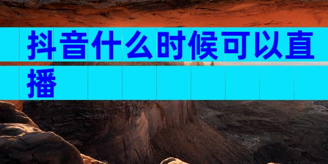 抖音什么时候可以直播
