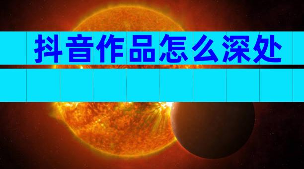 抖音作品怎么深处