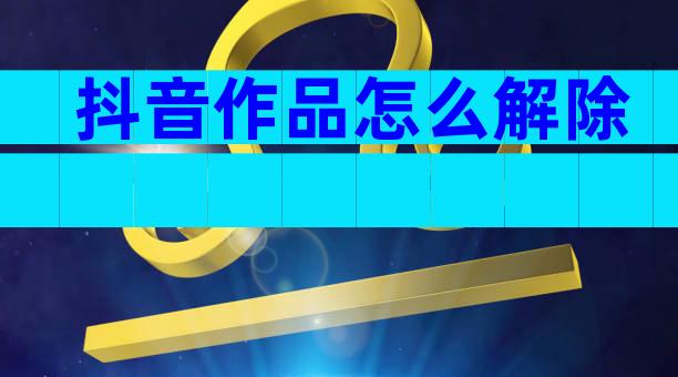 抖音作品怎么解除
