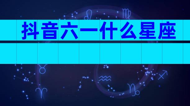 抖音六一什么星座