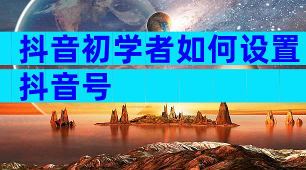 抖音初学者如何设置抖音号