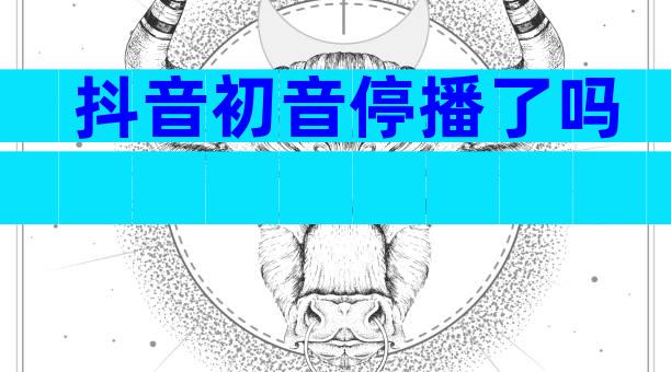 抖音初音停播了吗
