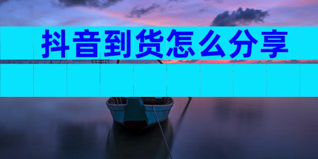 抖音到货怎么分享