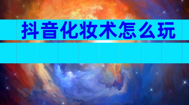 抖音化妆术怎么玩