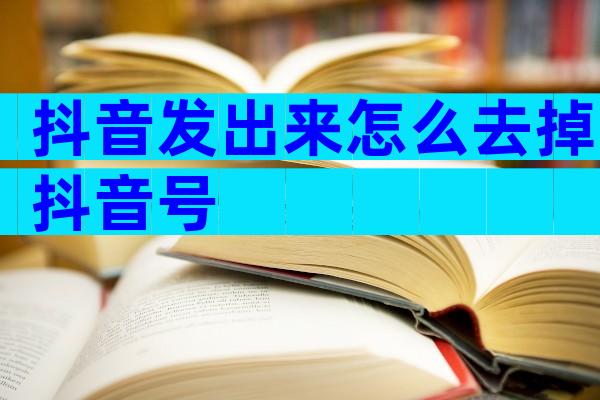 抖音发出来怎么去掉抖音号