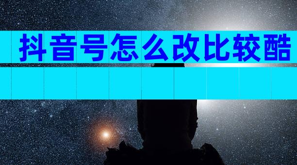 抖音号怎么改比较酷