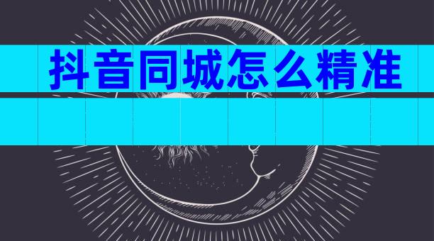 抖音同城怎么精准
