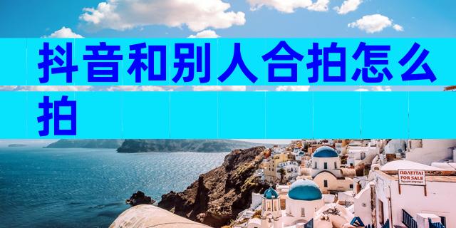抖音和别人合拍怎么拍