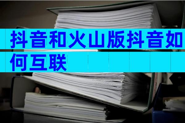 抖音和火山版抖音如何互联