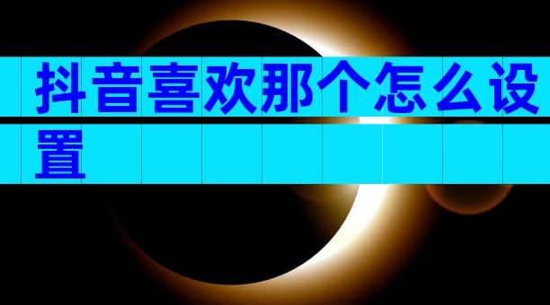 抖音喜欢那个怎么设置