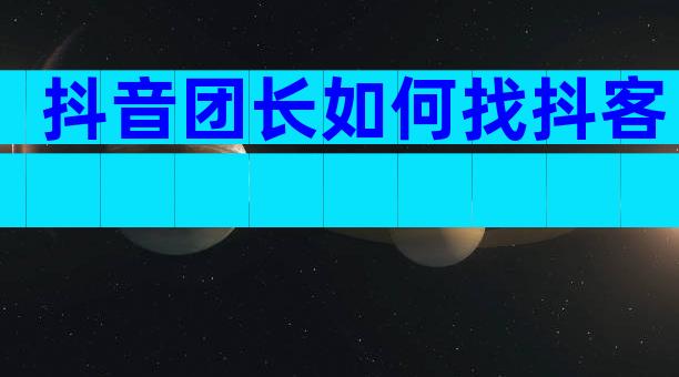 抖音团长如何找抖客