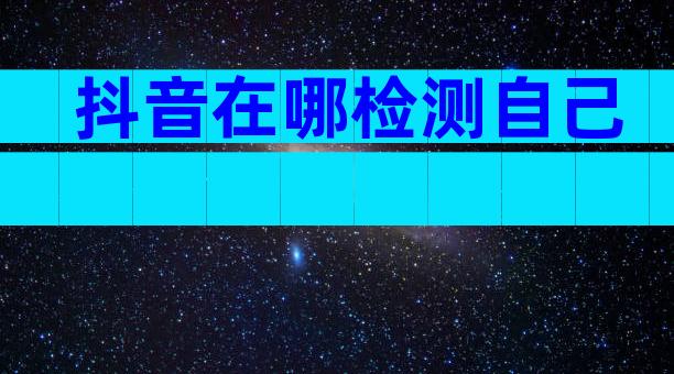 抖音在哪检测自己