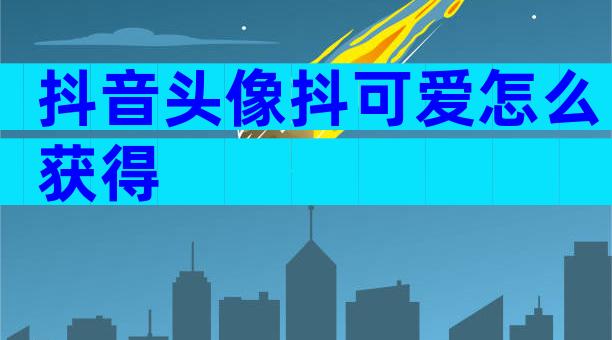 抖音头像抖可爱怎么获得
