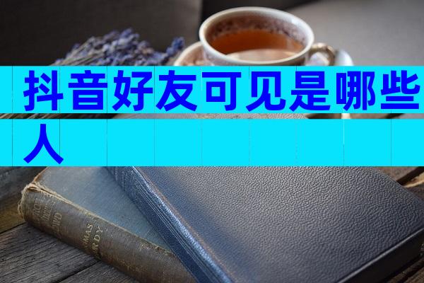 抖音好友可见是哪些人