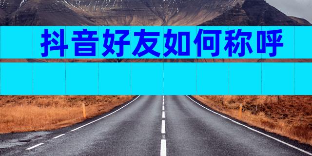抖音好友如何称呼
