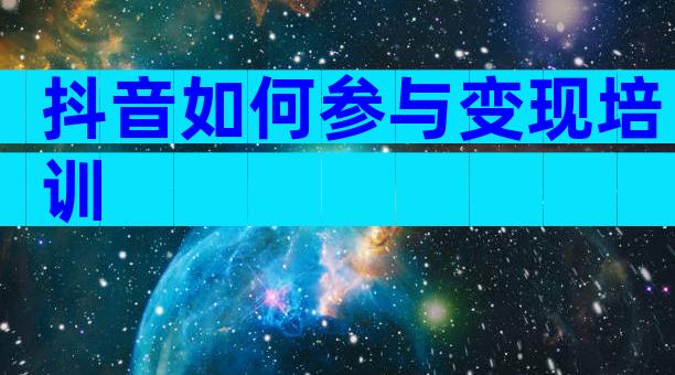 抖音如何参与变现培训