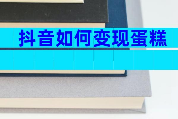 抖音如何变现蛋糕