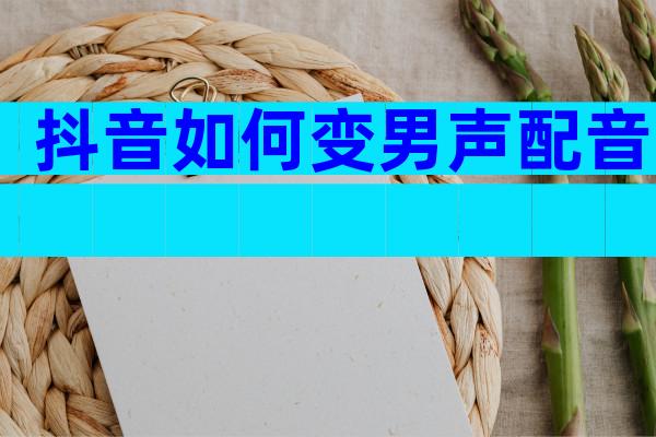抖音如何变男声配音