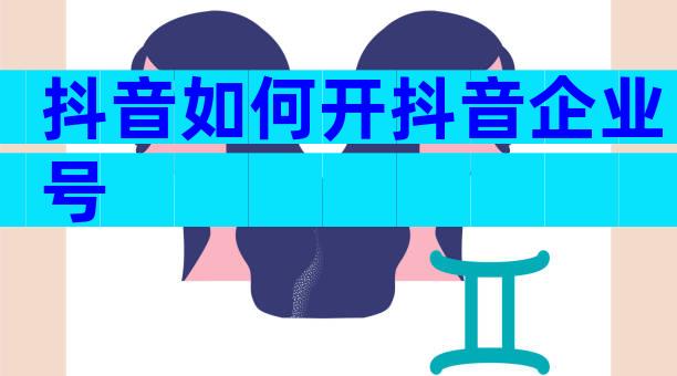 抖音如何开抖音企业号