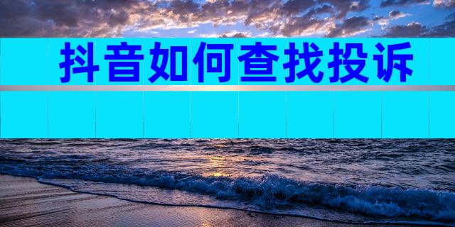 抖音如何查找投诉