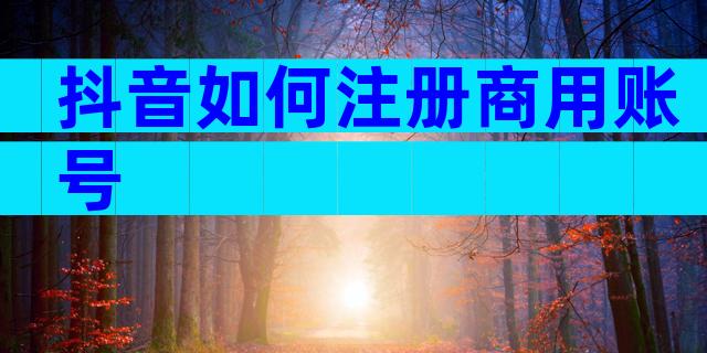 抖音如何注册商用账号